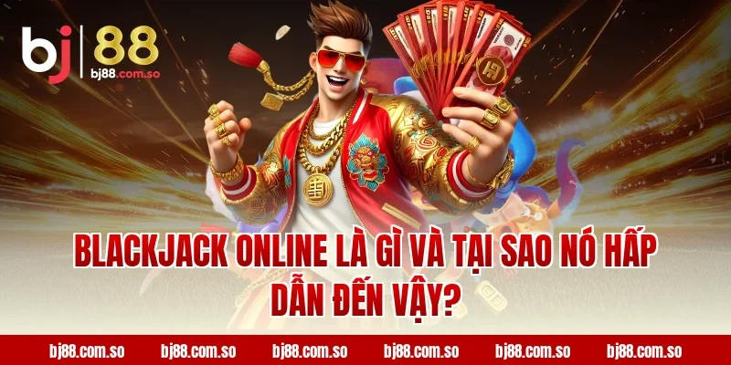 Blackjack Online Là Gì Và Tại Sao Nó Hấp Dẫn Đến Vậy?