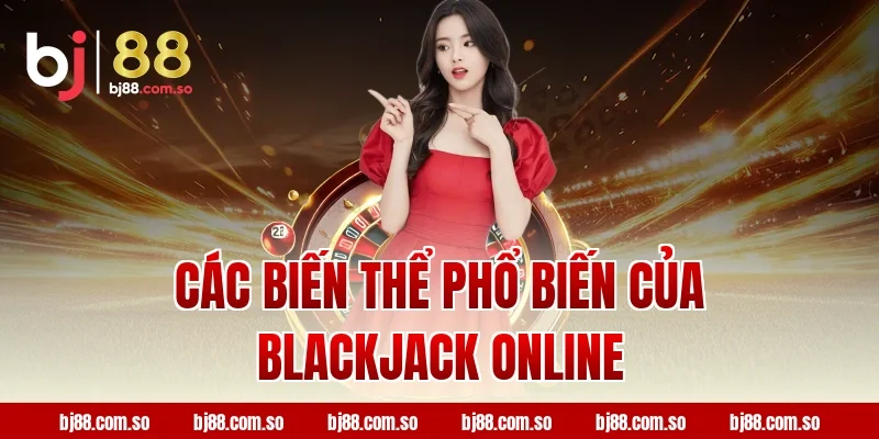 Các Biến Thể Phổ Biến Của Blackjack Online BJ88