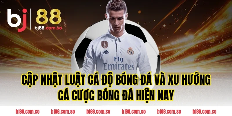 Cập nhật Luật Cá Độ Bóng Đá và xu hướng cá cược bóng đá hiện nay