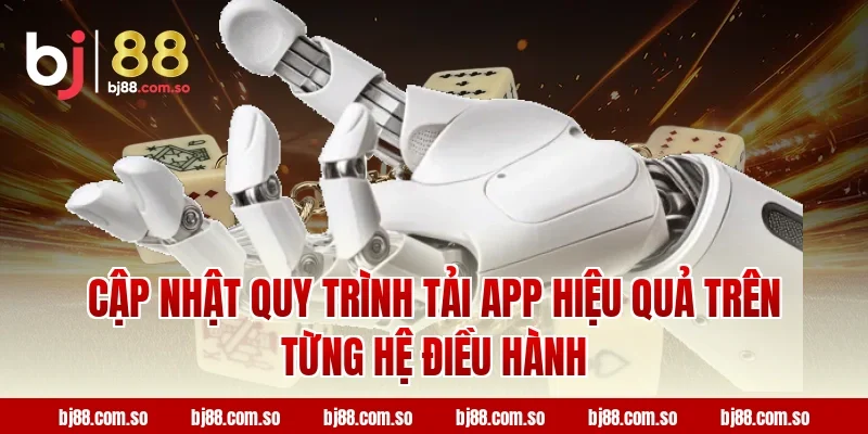 Cập nhật quy trình tải app BJ88 hiệu quả trên từng hệ điều hành