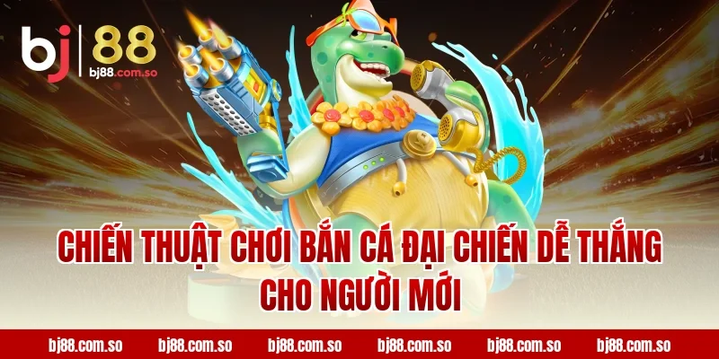 Chiến thuật chơi Bắn cá Đại Chiến dễ thắng cho người mới tại BJ88