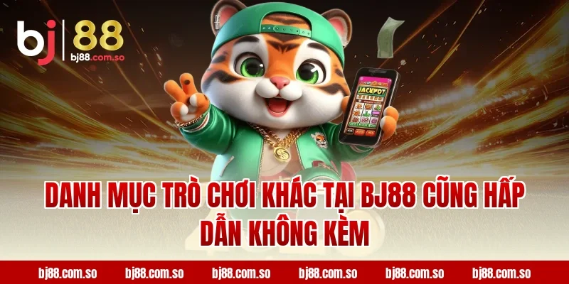 Danh mục trò chơi khác tại BJ88 cũng hấp dẫn không kèm