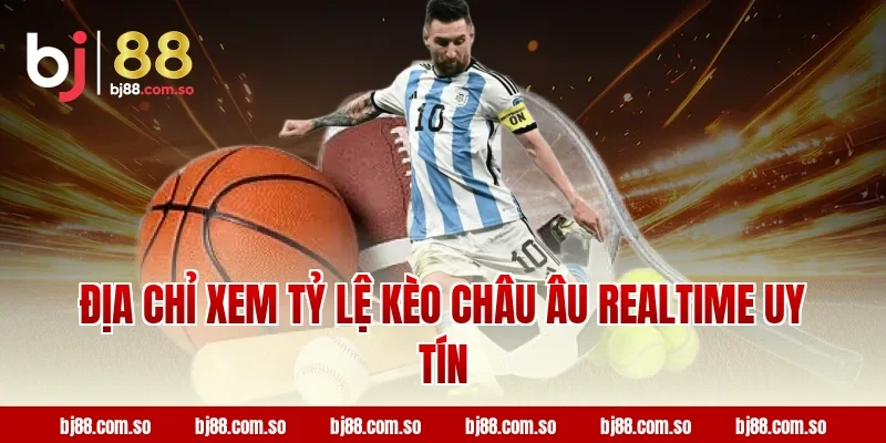 BJ88 - Địa Chỉ Xem Tỷ Lệ Kèo Châu Âu Realtime Uy Tín