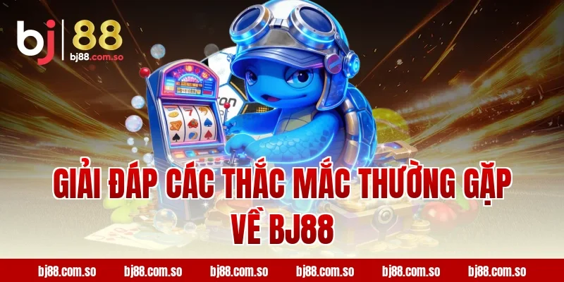 Giải đáp các thắc mắc thường gặp về BJ88