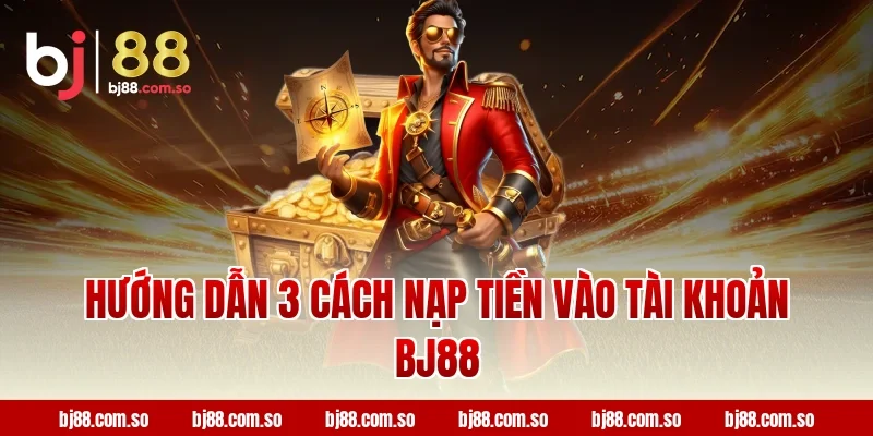 Hướng dẫn 3 cách nạp tiền vào tài khoản BJ88