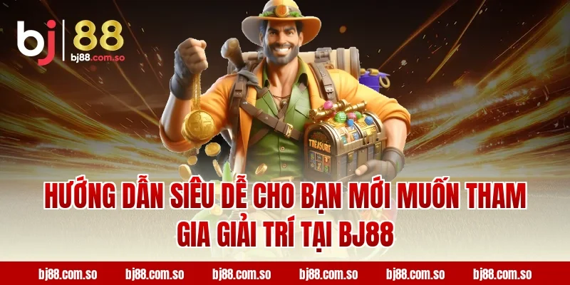 Hướng dẫn siêu dễ cho bạn mới muốn tham gia giải trí tại BJ88