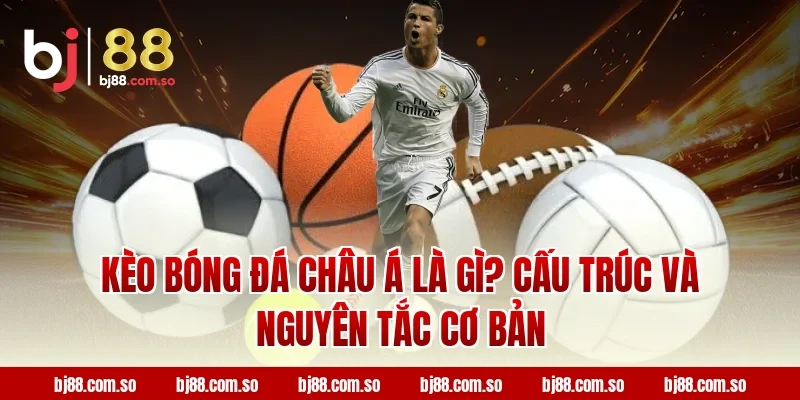 Kèo Bóng Đá Châu Á là gì? Cấu trúc và nguyên tắc cơ bản