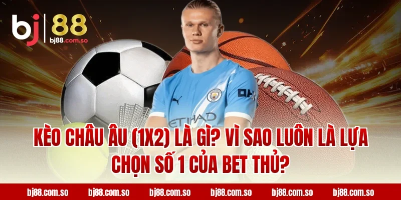 Kèo Châu Âu (1X2) Là Gì? Vì Sao Luôn Là Lựa Chọn Số 1 Của Bet Thủ?