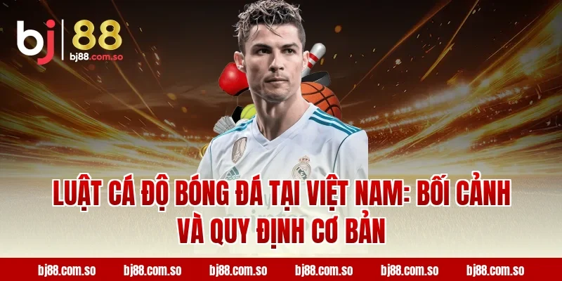 Luật Cá Độ Bóng Đá tại Việt Nam: Bối cảnh và quy định cơ bản
