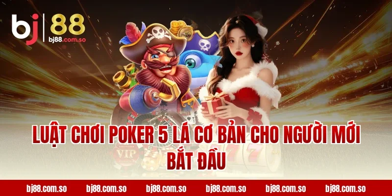 Luật chơi Poker 5 Lá cơ bản cho người mới bắt đầu tại BJ88