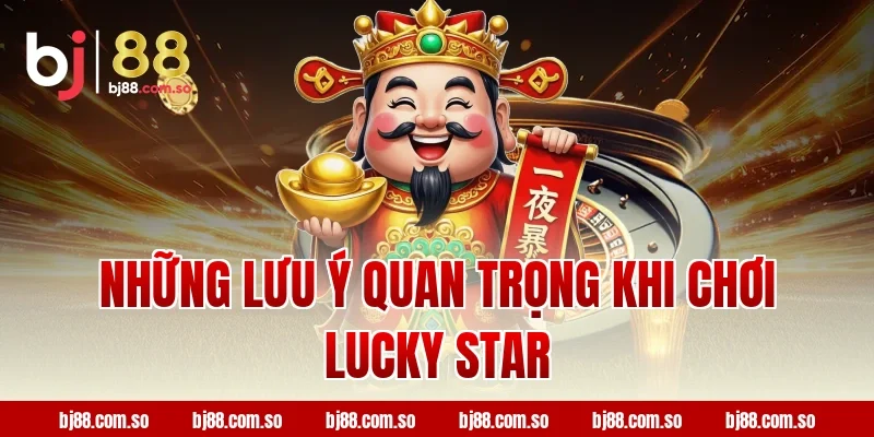Những lưu ý quan trọng khi chơi Lucky star BJ88