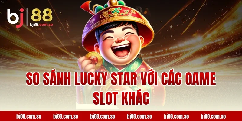 So sánh Lucky star với các game slot khác tại BJ88