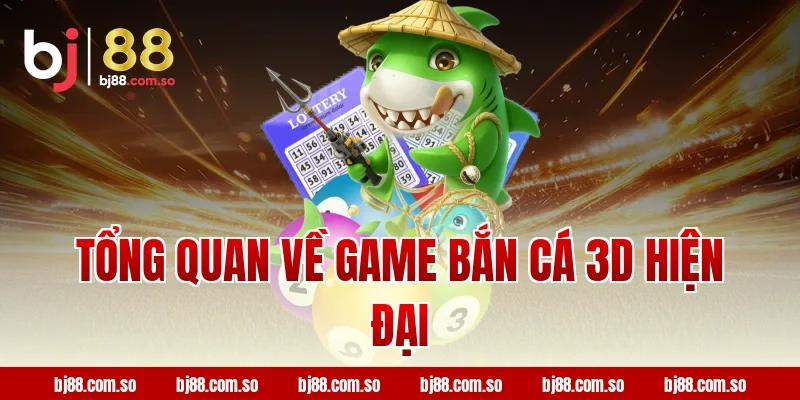 Tổng quan về game Bắn cá 3D hiện đại tại BJ88